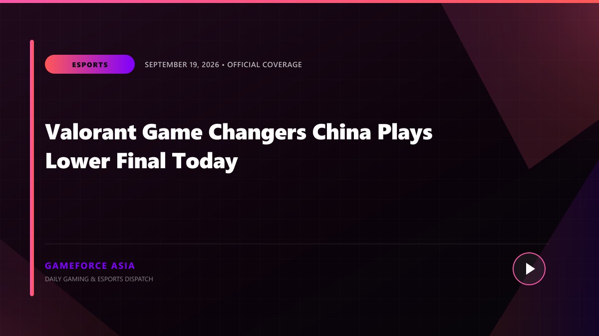 Valorant Game Changers China Plays Lower Final Today — original editorial gaming news illustration